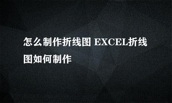 怎么制作折线图 EXCEL折线图如何制作