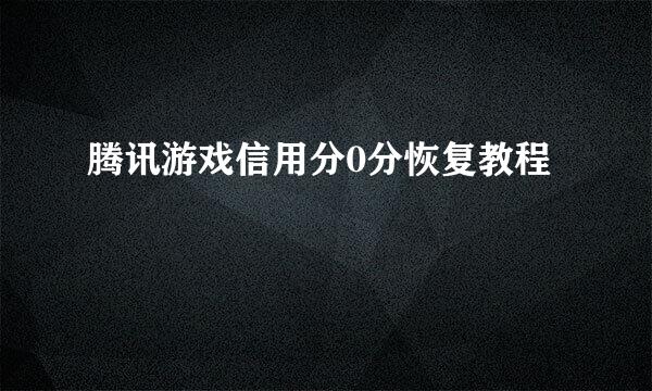 腾讯游戏信用分0分恢复教程