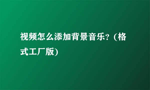 视频怎么添加背景音乐？(格式工厂版)