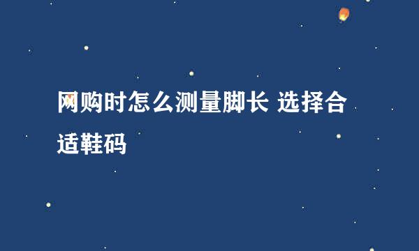 网购时怎么测量脚长 选择合适鞋码