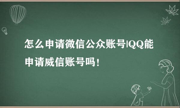 怎么申请微信公众账号|QQ能申请威信账号吗！
