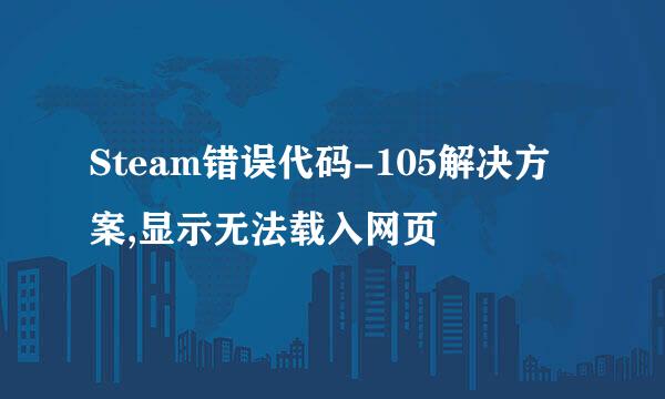 Steam错误代码-105解决方案,显示无法载入网页