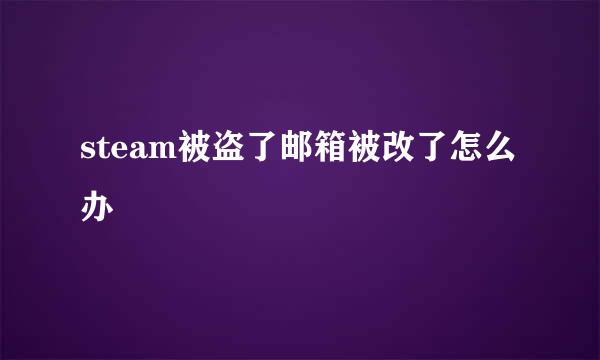 steam被盗了邮箱被改了怎么办