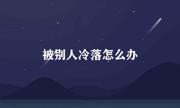 被别人冷落怎么办