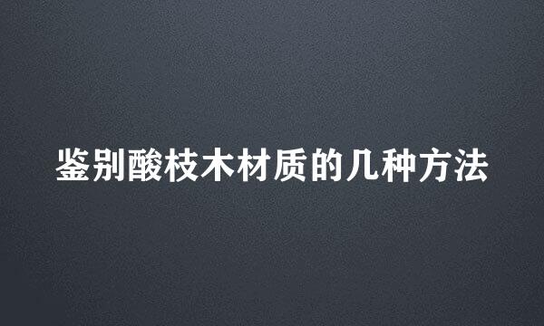 鉴别酸枝木材质的几种方法