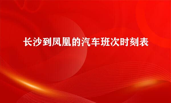 长沙到凤凰的汽车班次时刻表