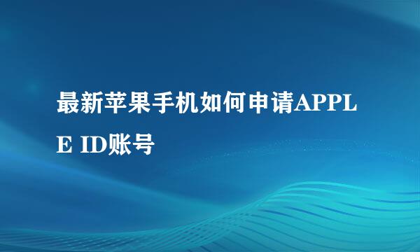 最新苹果手机如何申请APPLE ID账号