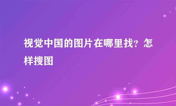 视觉中国的图片在哪里找？怎样搜图