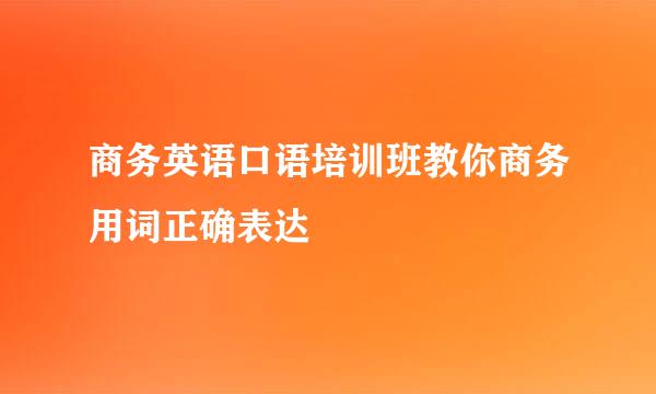 商务英语口语培训班教你商务用词正确表达