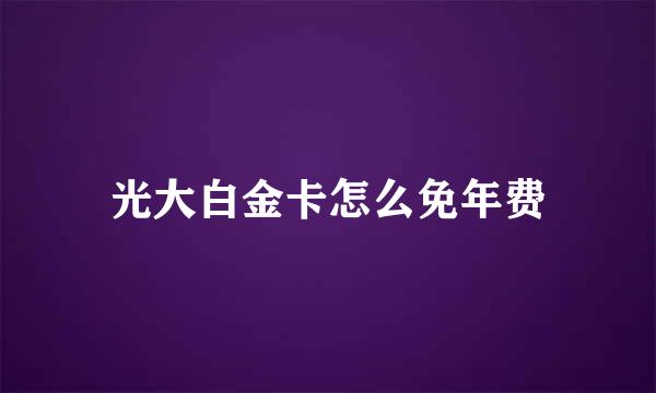 光大白金卡怎么免年费