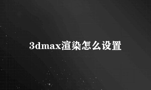 3dmax渲染怎么设置