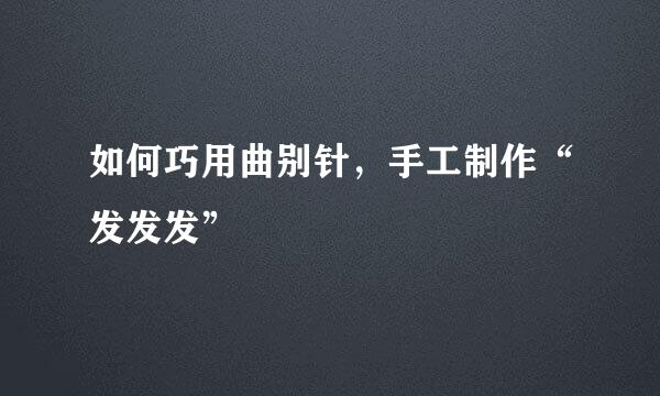 如何巧用曲别针，手工制作“发发发”