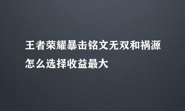 王者荣耀暴击铭文无双和祸源怎么选择收益最大