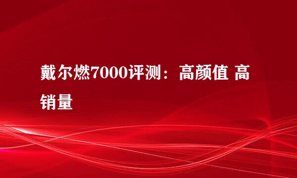 戴尔燃7000评测：高颜值 高销量