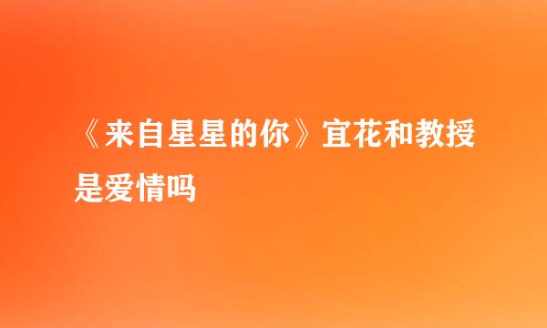 《来自星星的你》宜花和教授是爱情吗