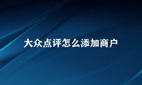 大众点评怎么添加商户