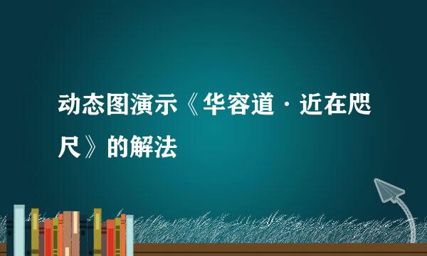 动态图演示《华容道·近在咫尺》的解法