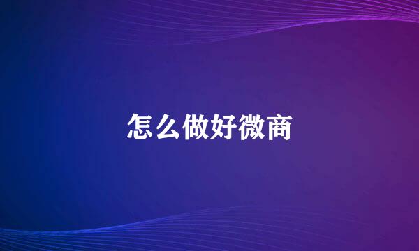 怎么做好微商