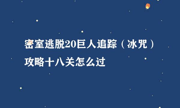 密室逃脱20巨人追踪（冰咒）攻略十八关怎么过
