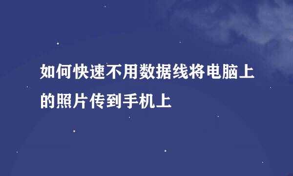 如何快速不用数据线将电脑上的照片传到手机上