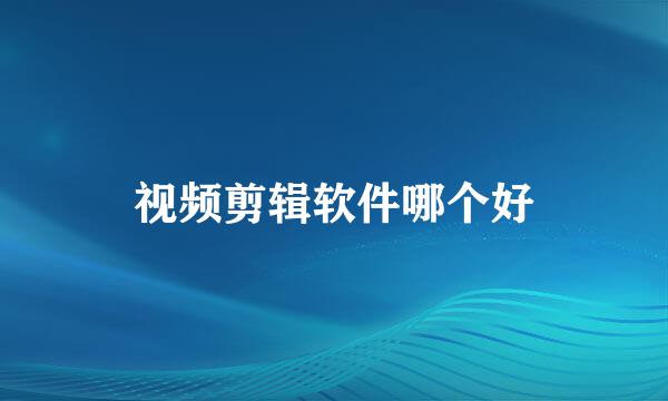 视频剪辑软件哪个好