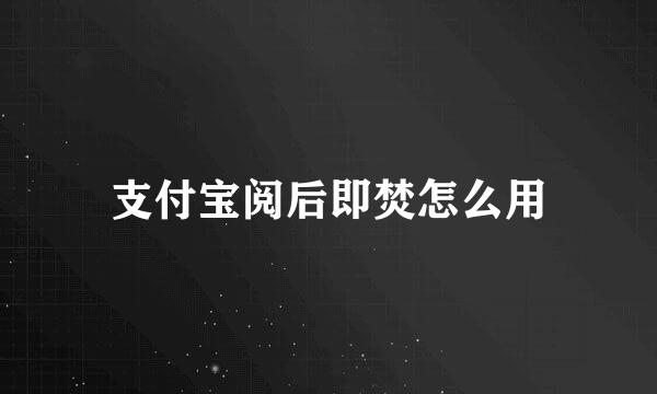 支付宝阅后即焚怎么用
