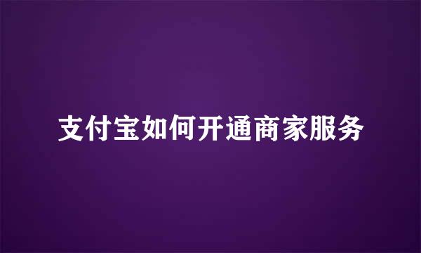 支付宝如何开通商家服务