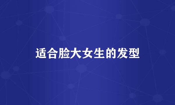 适合脸大女生的发型