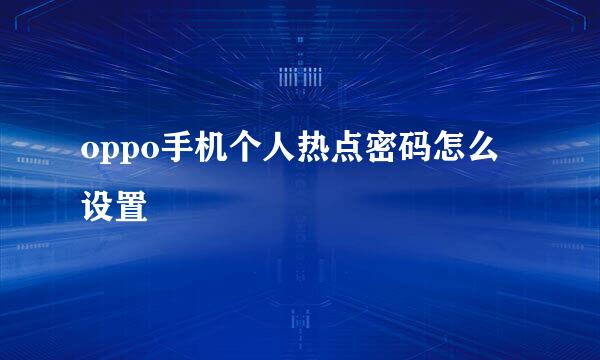 oppo手机个人热点密码怎么设置