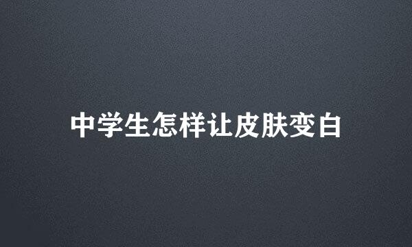 中学生怎样让皮肤变白