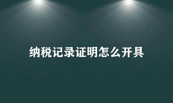 纳税记录证明怎么开具