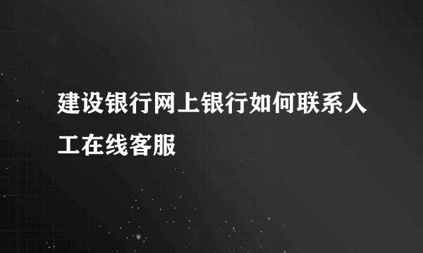 建设银行网上银行如何联系人工在线客服