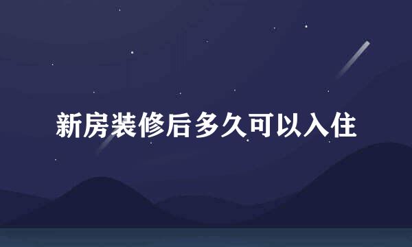 新房装修后多久可以入住