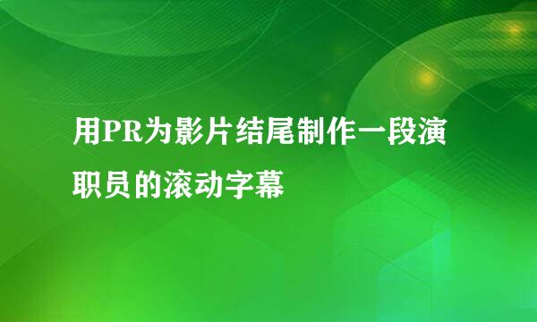 用PR为影片结尾制作一段演职员的滚动字幕