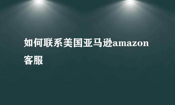 如何联系美国亚马逊amazon客服