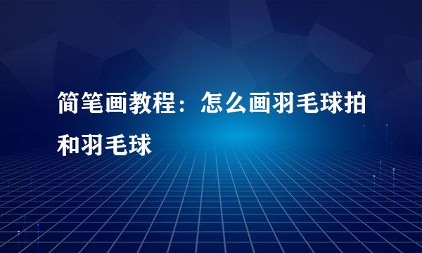 简笔画教程：怎么画羽毛球拍和羽毛球