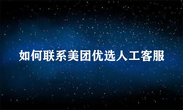 如何联系美团优选人工客服