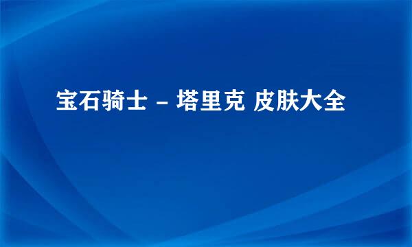 宝石骑士 - 塔里克 皮肤大全