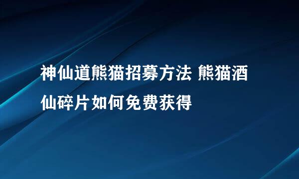 神仙道熊猫招募方法 熊猫酒仙碎片如何免费获得