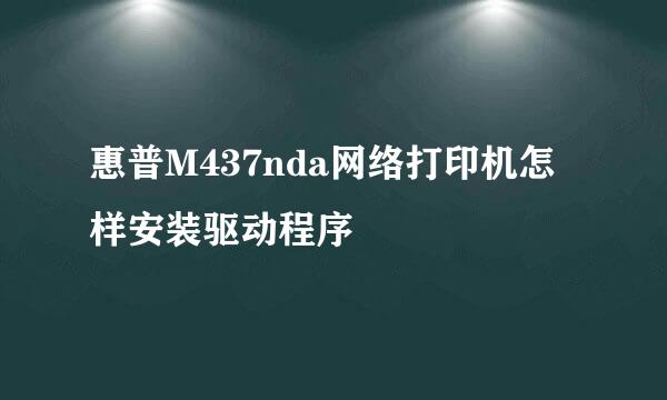 惠普M437nda网络打印机怎样安装驱动程序