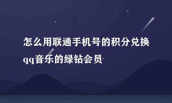 怎么用联通手机号的积分兑换qq音乐的绿钻会员