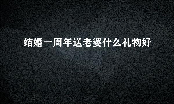 结婚一周年送老婆什么礼物好