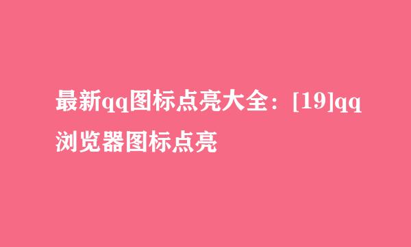 最新qq图标点亮大全：[19]qq浏览器图标点亮