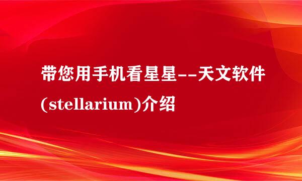 带您用手机看星星--天文软件(stellarium)介绍