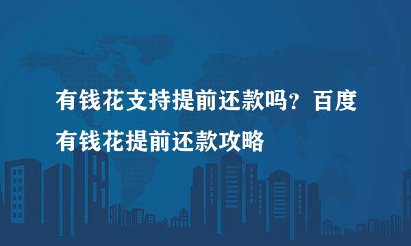 有钱花支持提前还款吗？百度有钱花提前还款攻略