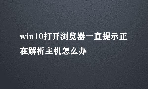 win10打开浏览器一直提示正在解析主机怎么办