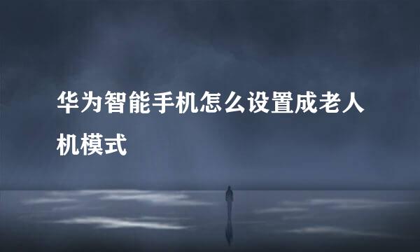 华为智能手机怎么设置成老人机模式