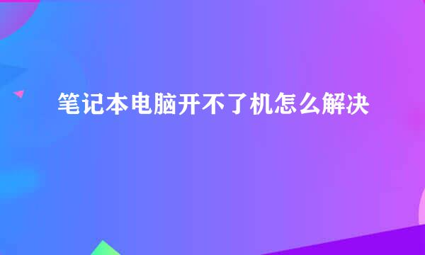 笔记本电脑开不了机怎么解决