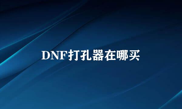 DNF打孔器在哪买