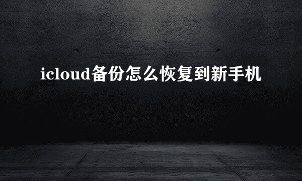 icloud备份怎么恢复到新手机